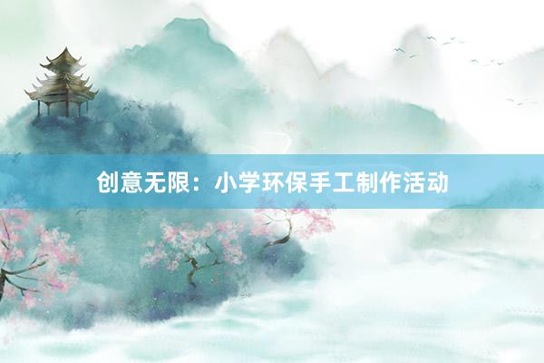 创意无限：小学环保手工制作活动