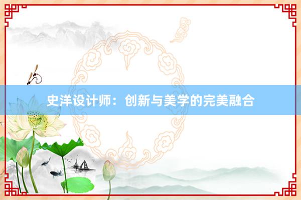 史洋设计师：创新与美学的完美融合